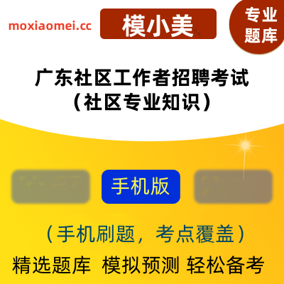 2024年广东社区工作者招聘考试（社区专业知识）在线题库模小美软件-ID:2135